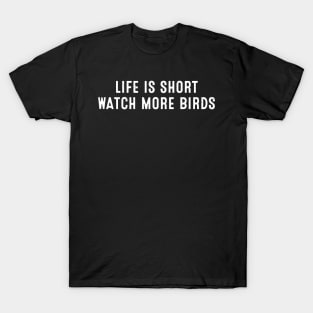 Life is Short. Watch More Birds T-Shirt
